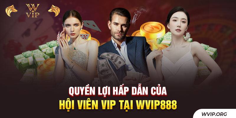 Quyền lợi hấp dẫn của hội viên Vip tại WVip888